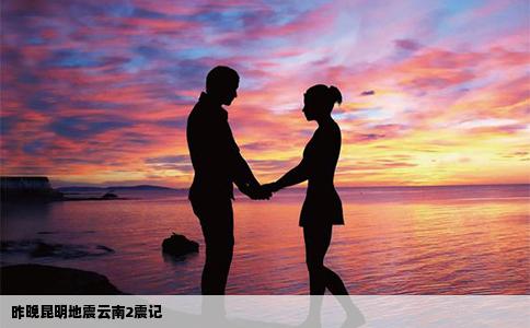 昨晚昆明地震云南2震记