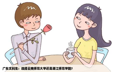 广东文科生：选择云南师范大学还是湛江师范学院？