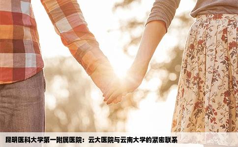 昆明医科大学第一附属医院：云大医院与云南大学的紧密联系