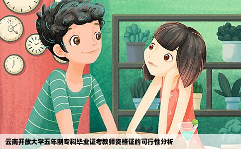 云南开放大学五年制专科毕业证考教师资格证的可行性分析