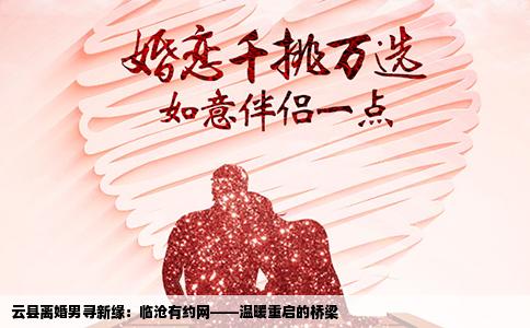 云县离婚男寻新缘：临沧有约网——温暖重启的桥梁