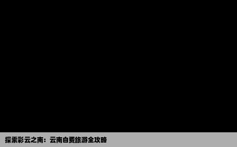 探索彩云之南：云南自费旅游全攻略