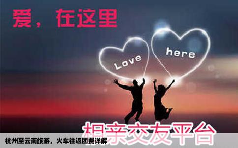 杭州至云南旅游，火车往返团费详解