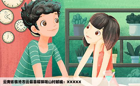 云南省临沧市云县幸福镇哨山村邮编:XXXXX