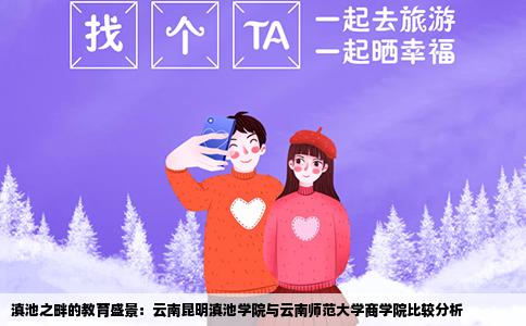 滇池之畔的教育盛景：云南昆明滇池学院与云南师范大学商学院比较分析