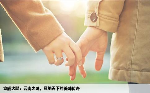 宣威火腿：云南之味，冠绝天下的美味传奇