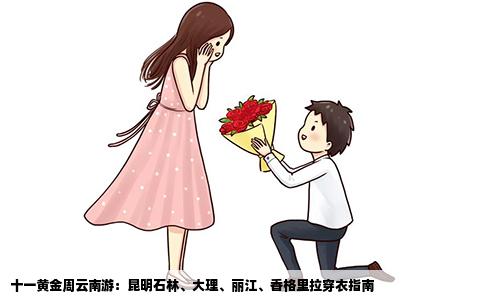 十一黄金周云南游：昆明石林、大理、丽江、香格里拉穿衣指南