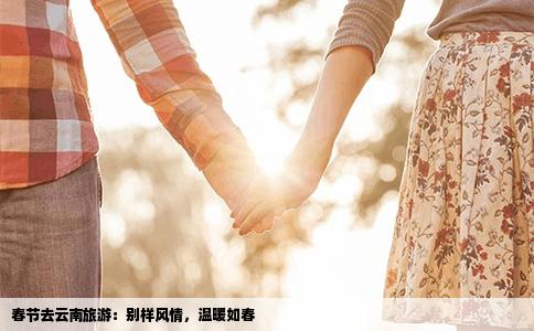 春节去云南旅游：别样风情，温暖如春